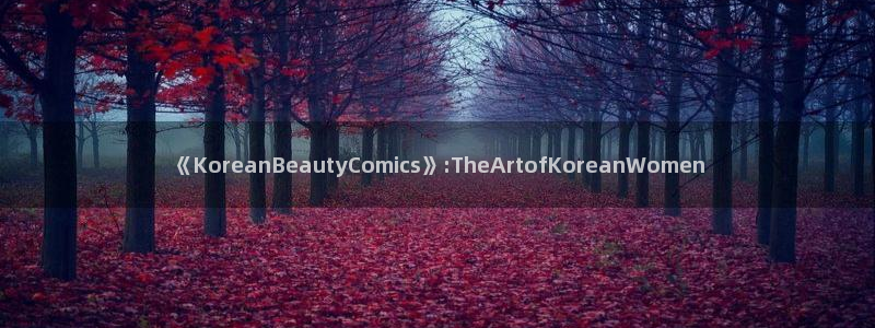 yy漫画有哪些：《KoreanBeautyComics》:TheArtofKoreanWomen