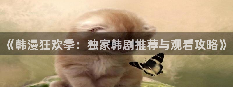 yy漫画网连载：《韩漫狂欢季：独家韩剧推荐与观看攻略》