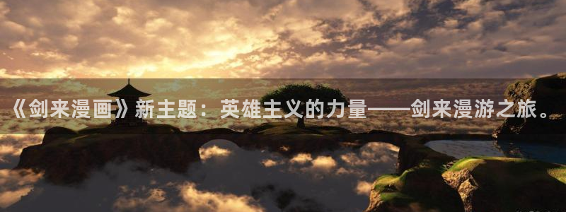 yy漫画韩国漫画大全：《剑来漫画》新主题：英雄主义的力量——剑来漫游之旅。