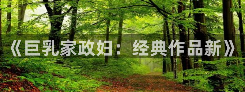 yy漫画平台：《巨乳家政妇：经典作品新》