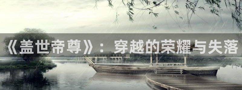 yy漫画在线观看免费漫画下拉式漫画：《盖世帝尊》：穿越的荣耀与失落