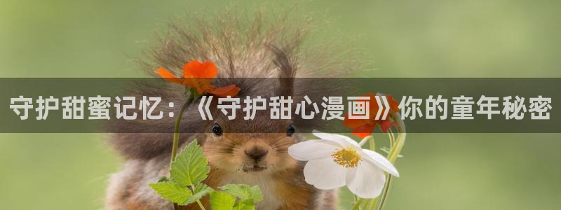 韩国免费yy漫画：守护甜蜜记忆：《守护甜心漫画》你的童年秘密