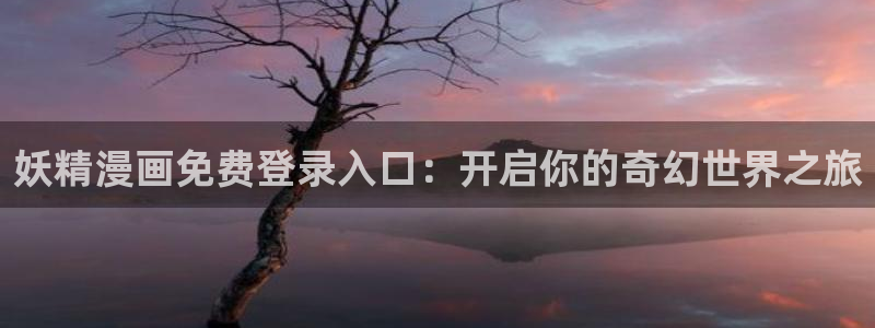 yy漫画免费在线：妖精漫画免费登录入口：开启你的奇幻世界之旅