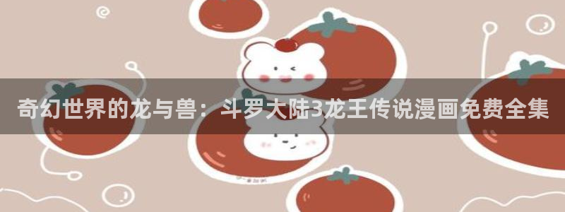 yy漫画漫画首页：奇幻世界的龙与兽：斗罗大陆3龙王传说漫画免费全集
