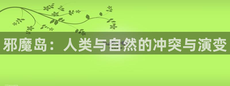 yy漫画无遮挡：邪魔岛：人类与自然的冲突与演变