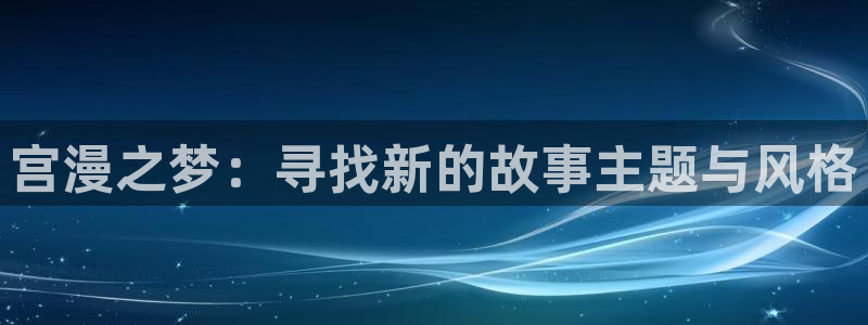 yy漫画首页入口：宫漫之梦：寻找新的故事主题与风格