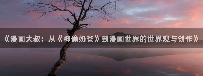 yy漫画免费在线观看：《漫画大叔：从《神偷奶爸》到漫画世界的世界观与创作》