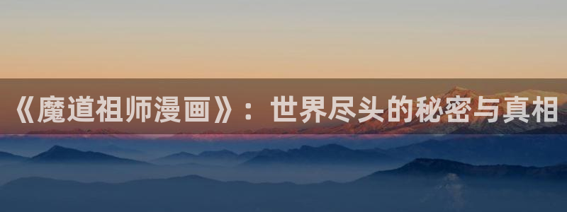 yy漫画登录页面首页秋蝉：《魔道祖师漫画》：世界尽头的秘密与真相