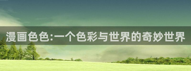 yy漫画免费版在线阅读：漫画色色:一个色彩与世界的奇妙世界