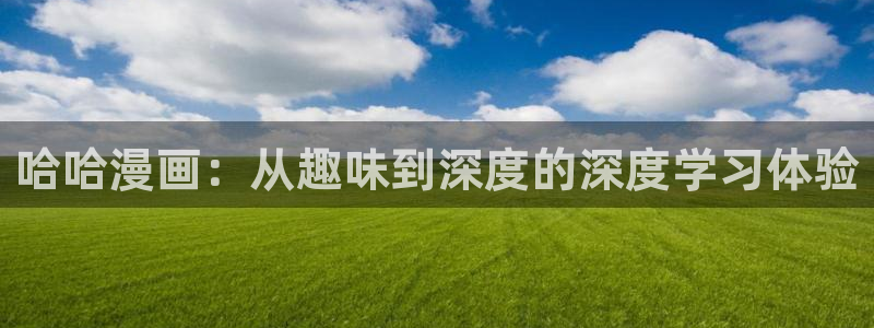 yy漫画登录页面首页秋蝉：哈哈漫画：从趣味到深度的深度学习体验
