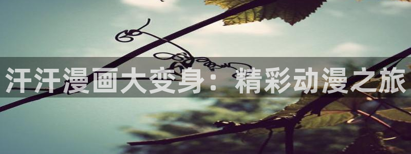 yy漫画在线观看入口：汗汗漫画大变身：精彩动漫之旅