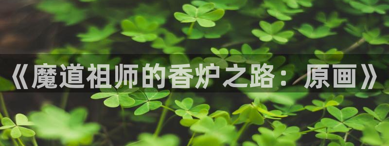 yy漫画在线：《魔道祖师的香炉之路：原画》