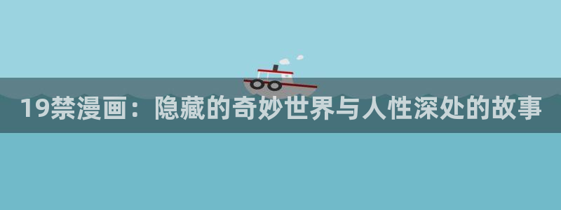 yy漫画韩国免费：19禁漫画：隐藏的奇妙世界与人性深处的故事