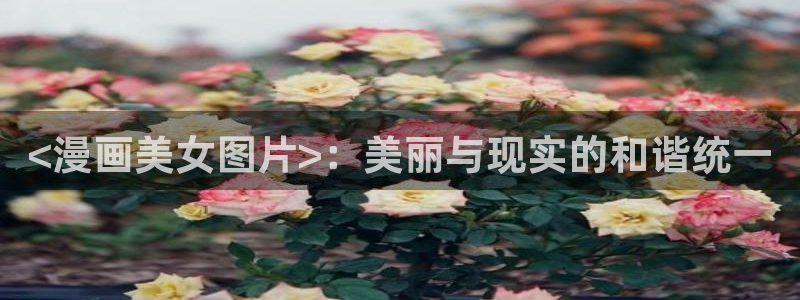 秋蝉yy漫画：<漫画美女图片>：美丽与现实的和谐统一